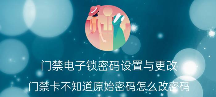 门禁电子锁密码设置与更改 门禁卡不知道原始密码怎么改密码？